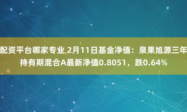 配资平台哪家专业 2月11日基金净值：泉果旭源三年持有期混合A最新净值0.8051，跌0.64%