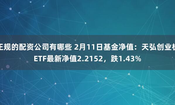 正规的配资公司有哪些 2月11日基金净值：天弘创业板ETF最新净值2.2152，跌1.43%