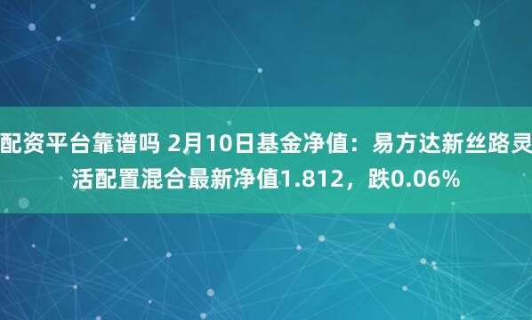 配资平台靠谱吗 2月10日基金净值：易方达新丝路灵活配置混合最新净值1.812，跌0.06%