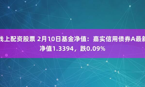 线上配资股票 2月10日基金净值：嘉实信用债券A最新净值1.3394，跌0.09%