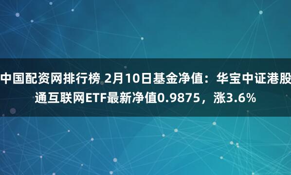 中国配资网排行榜 2月10日基金净值：华宝中证港股通互联网ETF最新净值0.9875，涨3.6%