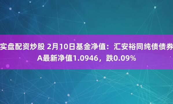 实盘配资炒股 2月10日基金净值：汇安裕同纯债债券A最新净值1.0946，跌0.09%