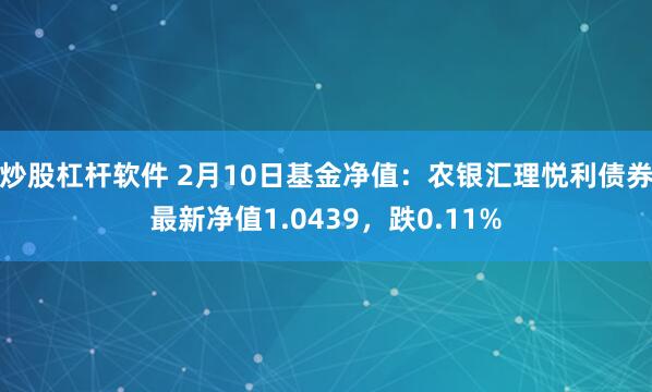 炒股杠杆软件 2月10日基金净值：农银汇理悦利债券最新净值1.0439，跌0.11%