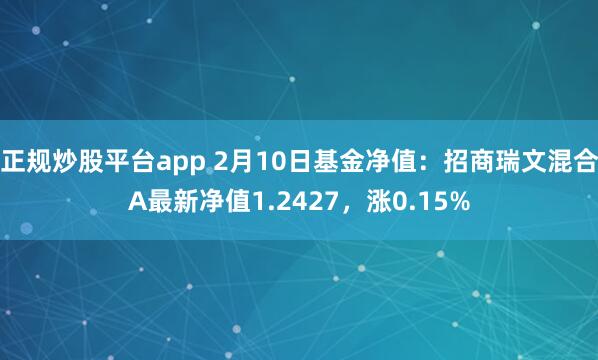 正规炒股平台app 2月10日基金净值：招商瑞文混合A最新净值1.2427，涨0.15%