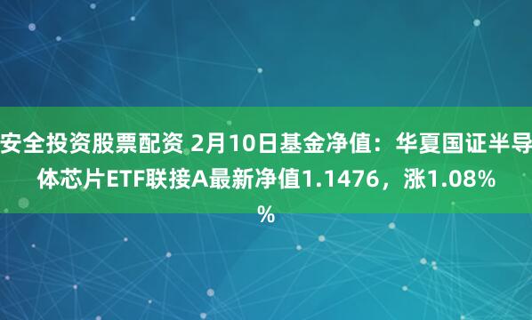 安全投资股票配资 2月10日基金净值：华夏国证半导体芯片ETF联接A最新净值1.1476，涨1.08%