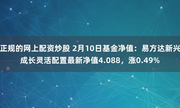 正规的网上配资炒股 2月10日基金净值：易方达新兴成长灵活配置最新净值4.088，涨0.49%