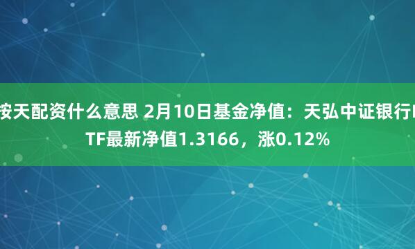 按天配资什么意思 2月10日基金净值：天弘中证银行ETF最新净值1.3166，涨0.12%