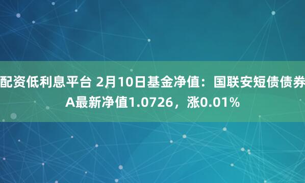 配资低利息平台 2月10日基金净值：国联安短债债券A最新净值1.0726，涨0.01%