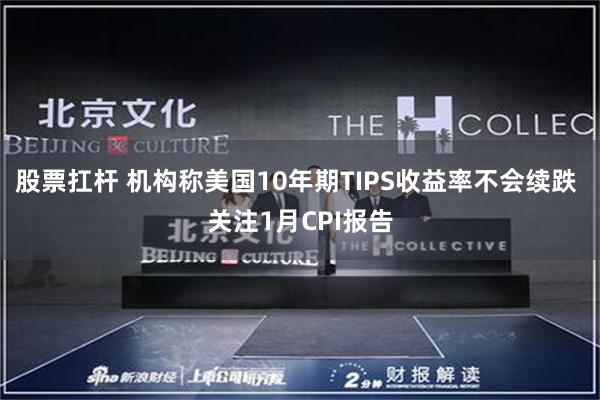 股票扛杆 机构称美国10年期TIPS收益率不会续跌 关注1月CPI报告