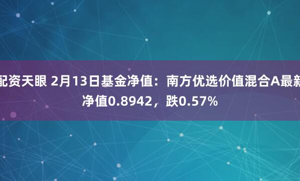 配资天眼 2月13日基金净值：南方优选价值混合A最新净值0.8942，跌0.57%