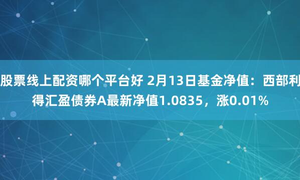 股票线上配资哪个平台好 2月13日基金净值：西部利得汇盈债券A最新净值1.0835，涨0.01%