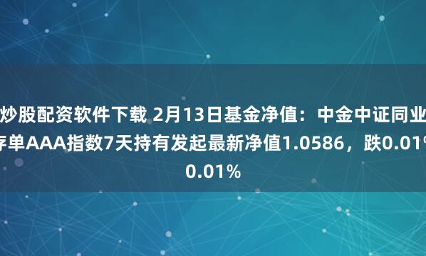 炒股配资软件下载 2月13日基金净值：中金中证同业存单AAA指数7天持有发起最新净值1.0586，跌0.01%