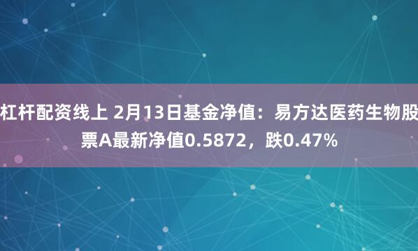 杠杆配资线上 2月13日基金净值：易方达医药生物股票A最新净值0.5872，跌0.47%