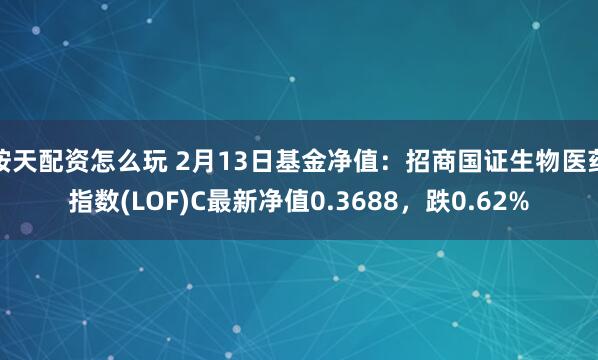 按天配资怎么玩 2月13日基金净值：招商国证生物医药指数(LOF)C最新净值0.3688，跌0.62%