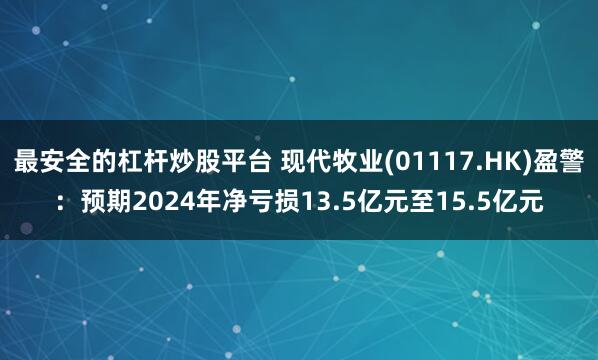 最安全的杠杆炒股平台 现代牧业(01117.HK)盈警：预期2024年净亏损13.5亿元至15.5亿元