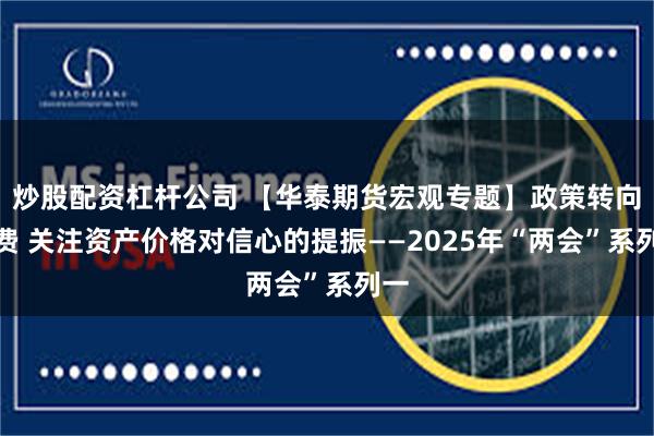 炒股配资杠杆公司 【华泰期货宏观专题】政策转向消费 关注资产价格对信心的提振——2025年“两会”系列一